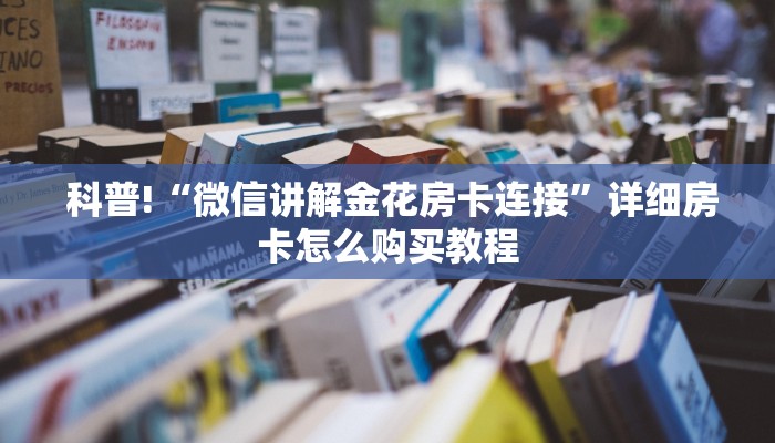  科普!“微信讲解金花房卡连接”详细房卡怎么购买教程