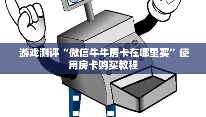 游戏测评“微信牛牛房卡在哪里买”使用房卡购买教程 游戏测评“微信牛牛房卡在哪里买”使用房卡购买教程