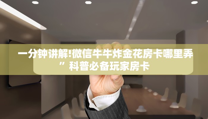 一分钟讲解!微信牛牛炸金花房卡哪里弄”科普必备玩家房卡 一分钟讲解!微信牛牛炸金花房卡哪里弄”科普必备玩家房卡