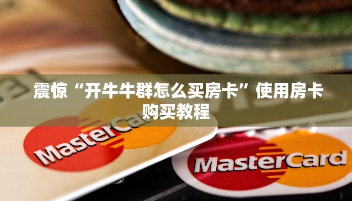  震惊“开牛牛群怎么买房卡”使用房卡购买教程