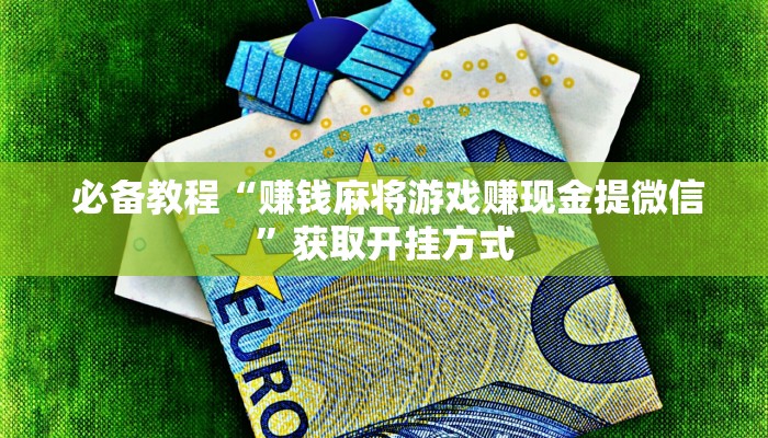 必备教程“赚钱麻将游戏赚现金提微信”获取开挂方式 必备教程“赚钱麻将游戏赚现金提微信”获取开挂方式