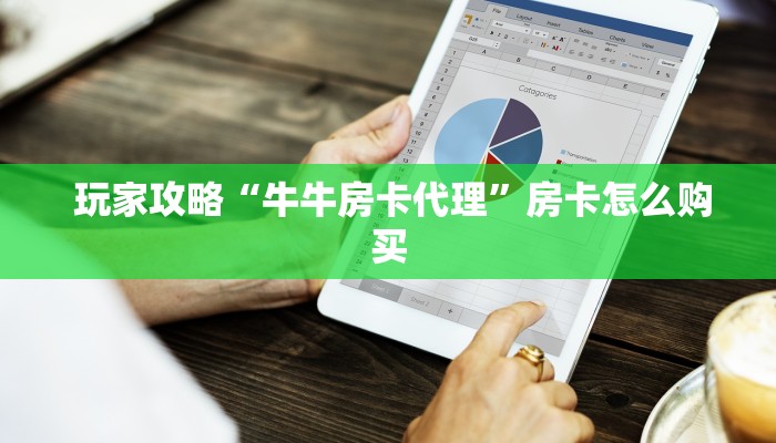 玩家攻略“牛牛房卡代理”房卡怎么购买 玩家攻略“牛牛房卡代理”房卡怎么购买
