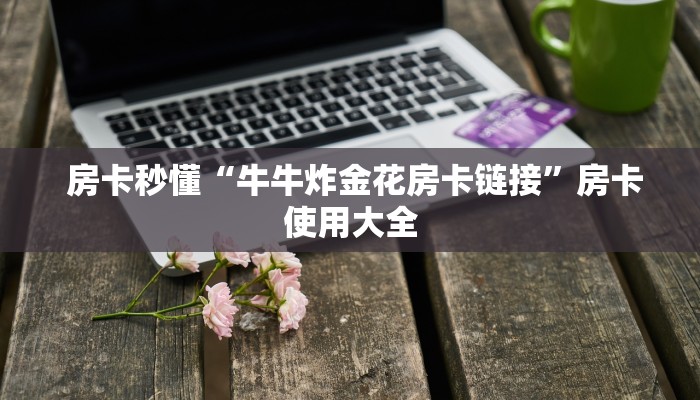 房卡秒懂“牛牛炸金花房卡链接”房卡使用大全 房卡秒懂“牛牛炸金花房卡链接”房卡使用大全