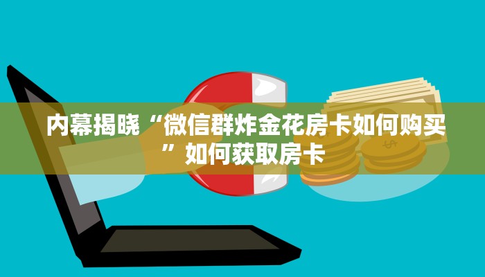 内幕揭晓“微信群炸金花房卡如何购买”如何获取房卡 内幕揭晓“微信群炸金花房卡如何购买”如何获取房卡