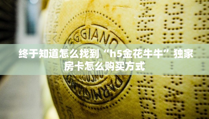 终于知道怎么找到“h5金花牛牛”独家房卡怎么购买方式 终于知道怎么找到“h5金花牛牛”独家房卡怎么购买方式