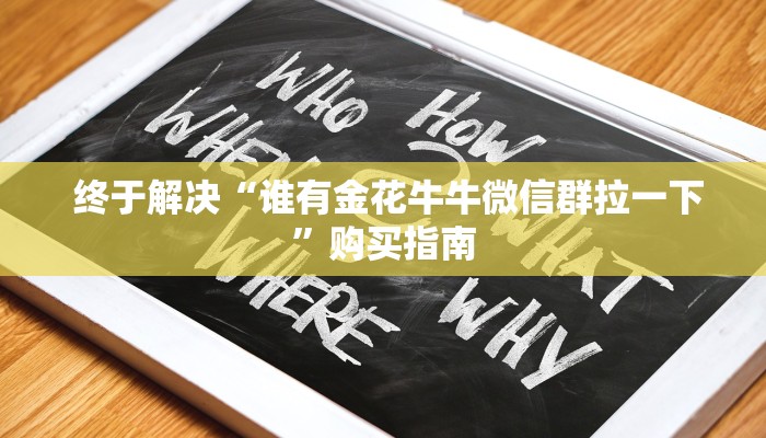 终于解决“谁有金花牛牛微信群拉一下”购买指南