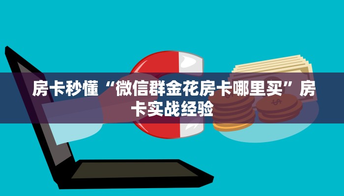  房卡秒懂“微信群金花房卡哪里买”房卡实战经验