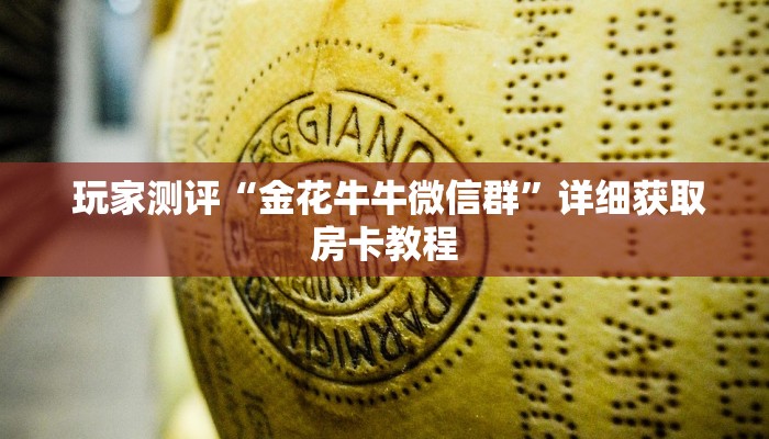 玩家测评“金花牛牛微信群”详细获取房卡教程 玩家测评“金花牛牛微信群”详细获取房卡教程