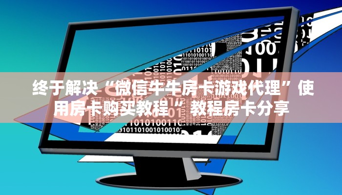 终于解决“微信牛牛房卡游戏代理”使用房卡购买教程 ”教程房卡分享 终于解决“微信牛牛房卡游戏代理”使用房卡购买教程 ”教程房卡分享