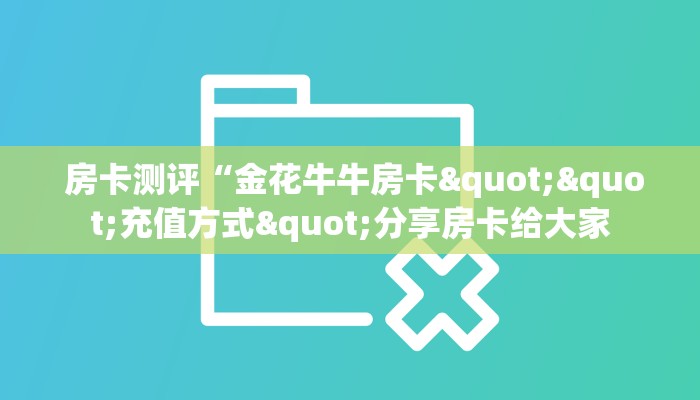  房卡测评“金花牛牛房卡""充值方式"分享房卡给大家