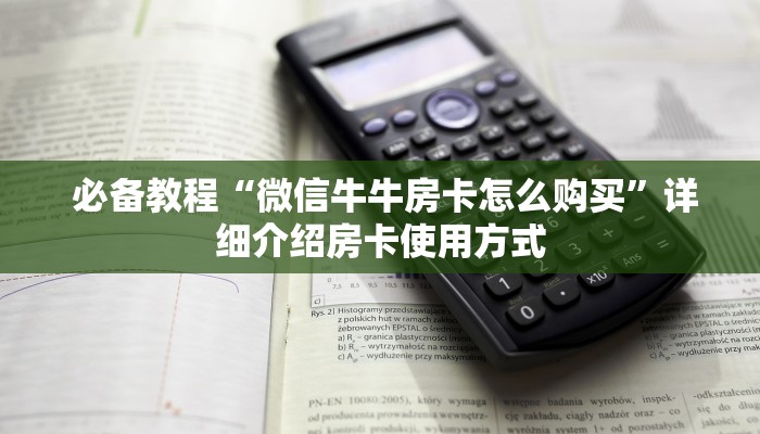  必备教程“微信牛牛房卡怎么购买”详细介绍房卡使用方式