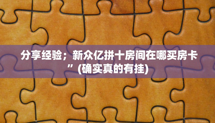 分享经验;新众亿拼十房间在哪买房卡”(确实真的有挂) 分享经验;新众亿拼十房间在哪买房卡”(确实真的有挂)