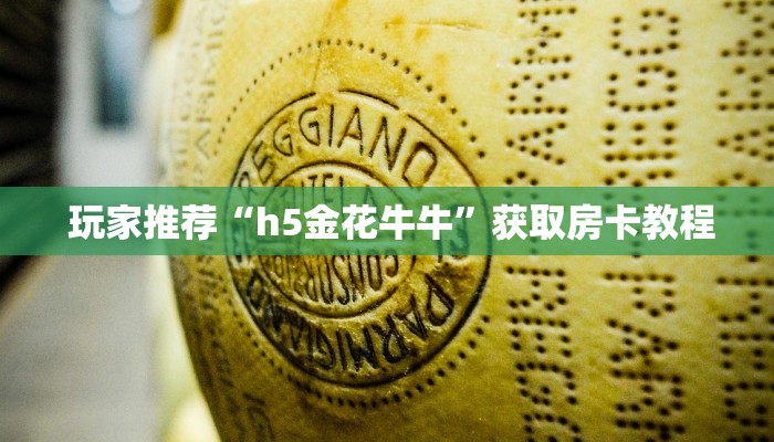 玩家推荐“h5金花牛牛”获取房卡教程 玩家推荐“h5金花牛牛”获取房卡教程