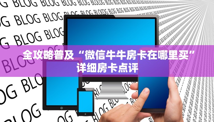 全攻略普及“微信牛牛房卡在哪里买”详细房卡点评 全攻略普及“微信牛牛房卡在哪里买”详细房卡点评