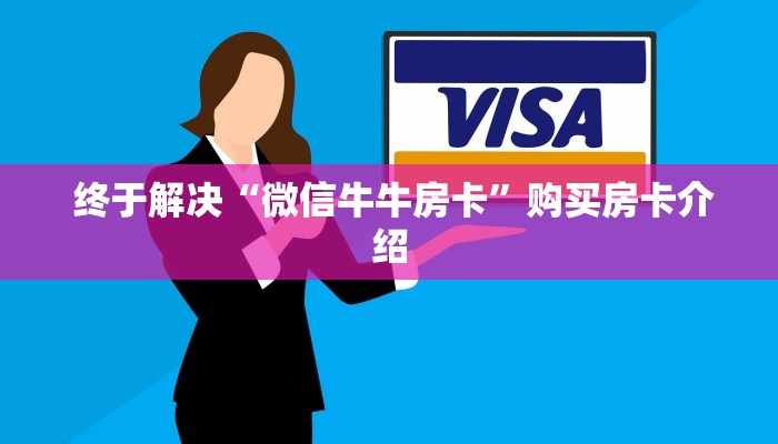终于解决“微信牛牛房卡”购买房卡介绍 终于解决“微信牛牛房卡”购买房卡介绍
