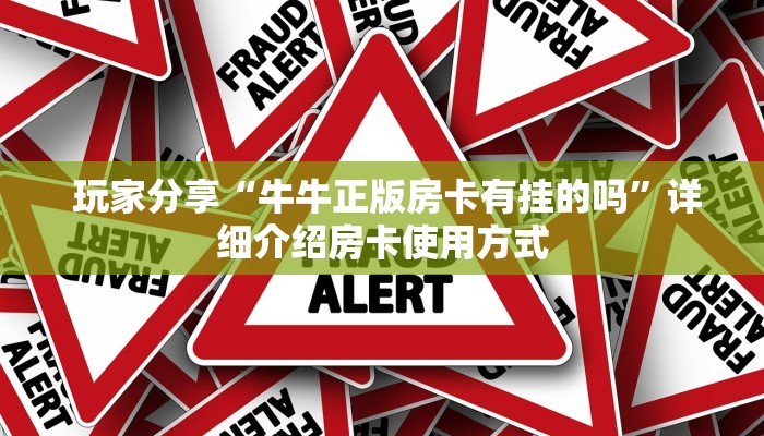 玩家分享“牛牛正版房卡有挂的吗”详细介绍房卡使用方式 玩家分享“牛牛正版房卡有挂的吗”详细介绍房卡使用方式