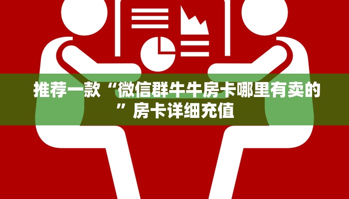 推荐一款“微信群牛牛房卡哪里有卖的”房卡详细充值 推荐一款“微信群牛牛房卡哪里有卖的”房卡详细充值