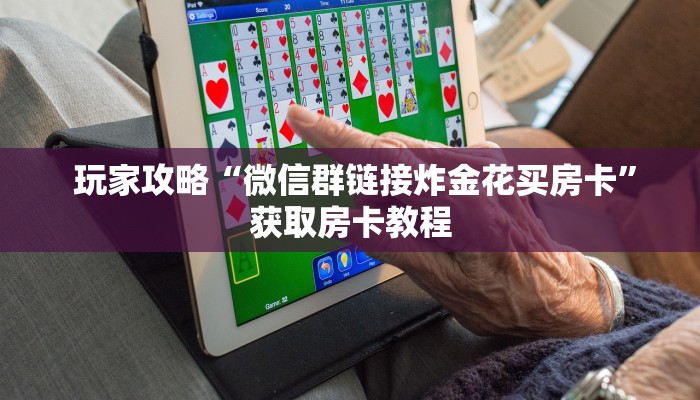 玩家攻略“微信群链接炸金花买房卡”获取房卡教程 玩家攻略“微信群链接炸金花买房卡”获取房卡教程