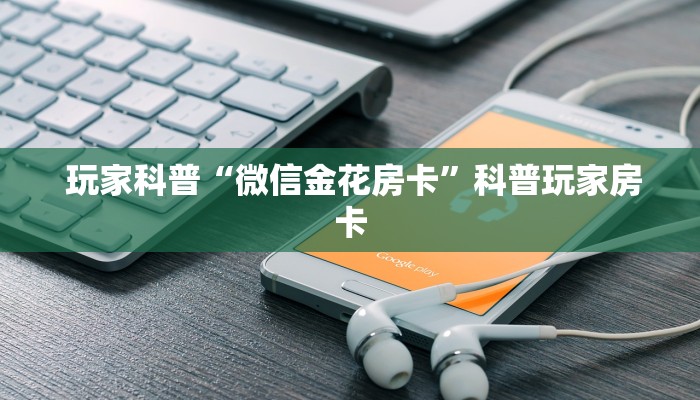 玩家科普“微信金花房卡”科普玩家房卡 玩家科普“微信金花房卡”科普玩家房卡