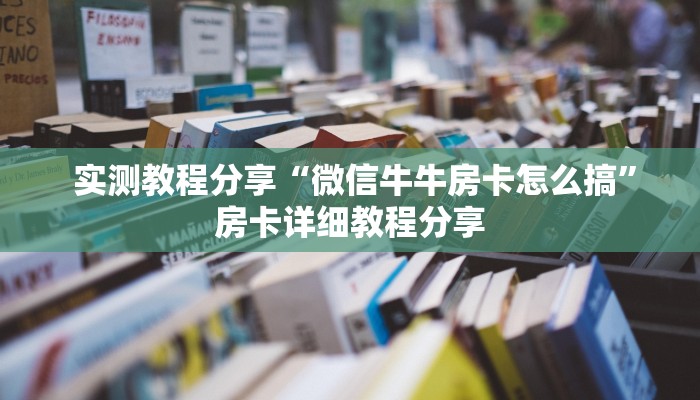  实测教程分享“微信牛牛房卡怎么搞”房卡详细教程分享