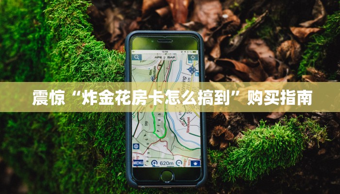  震惊“炸金花房卡怎么搞到”购买指南
