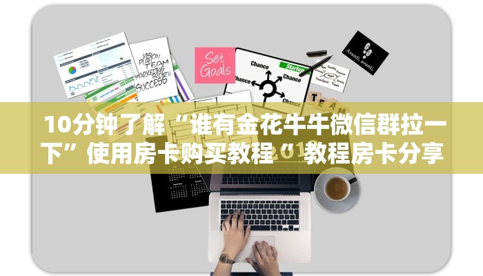  10分钟了解“谁有金花牛牛微信群拉一下”使用房卡购买教程 ”教程房卡分享