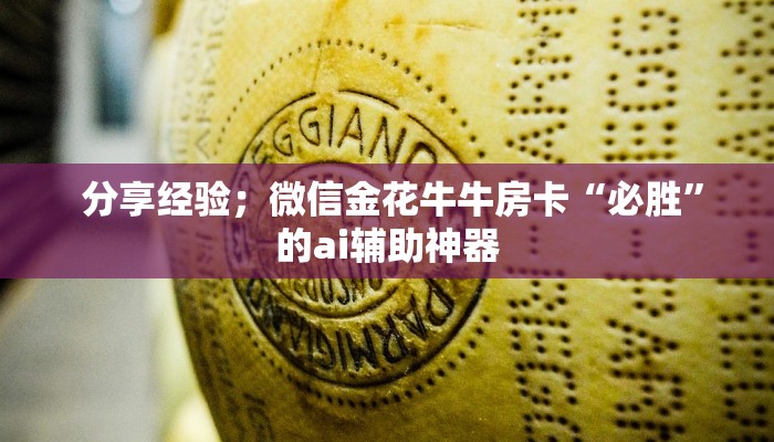 分享经验;微信金花牛牛房卡“必胜”的ai辅助神器 分享经验;微信金花牛牛房卡“必胜”的ai辅助神器