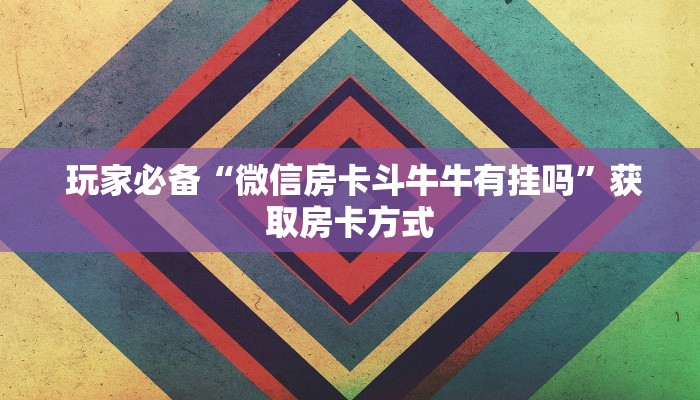 玩家必备“微信房卡斗牛牛有挂吗”获取房卡方式 玩家必备“微信房卡斗牛牛有挂吗”获取房卡方式