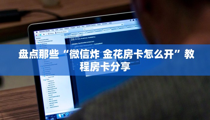 盘点那些“微信炸 金花房卡怎么开”教程房卡分享 盘点那些“微信炸 金花房卡怎么开”教程房卡分享