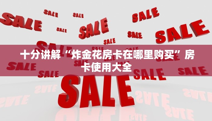 十分讲解“炸金花房卡在哪里购买”房卡使用大全