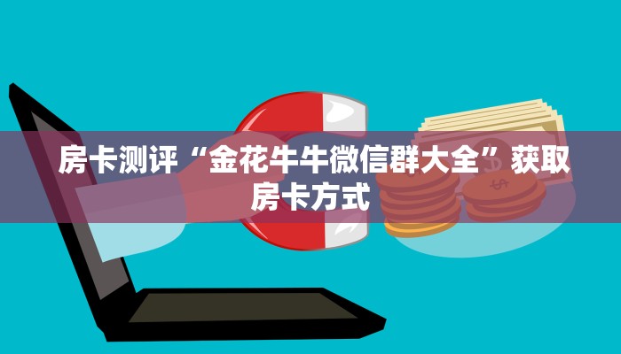 房卡测评“金花牛牛微信群大全”获取房卡方式 房卡测评“金花牛牛微信群大全”获取房卡方式