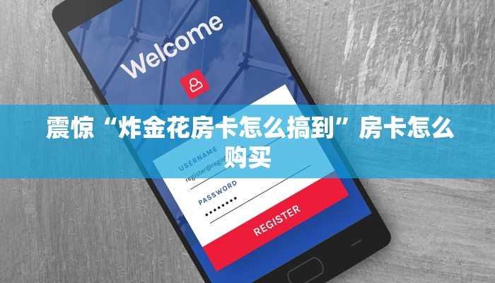 震惊“炸金花房卡怎么搞到”房卡怎么购买 震惊“炸金花房卡怎么搞到”房卡怎么购买