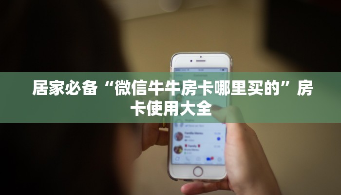居家必备“微信牛牛房卡哪里买的”房卡使用大全 居家必备“微信牛牛房卡哪里买的”房卡使用大全