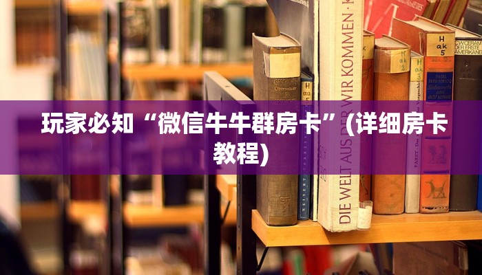 玩家必知“微信牛牛群房卡”(详细房卡教程) 玩家必知“微信牛牛群房卡”(详细房卡教程)