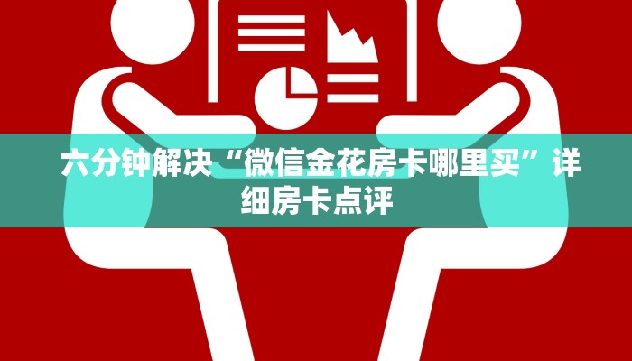 六分钟解决“微信金花房卡哪里买”详细房卡点评 六分钟解决“微信金花房卡哪里买”详细房卡点评