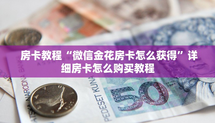 房卡教程“微信金花房卡怎么获得”详细房卡怎么购买教程 房卡教程“微信金花房卡怎么获得”详细房卡怎么购买教程