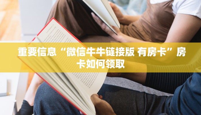 重要信息“微信牛牛链接版 有房卡”房卡如何领取 重要信息“微信牛牛链接版 有房卡”房卡如何领取