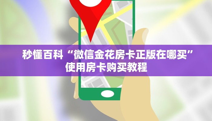 秒懂百科“微信金花房卡正版在哪买”使用房卡购买教程 秒懂百科“微信金花房卡正版在哪买”使用房卡购买教程