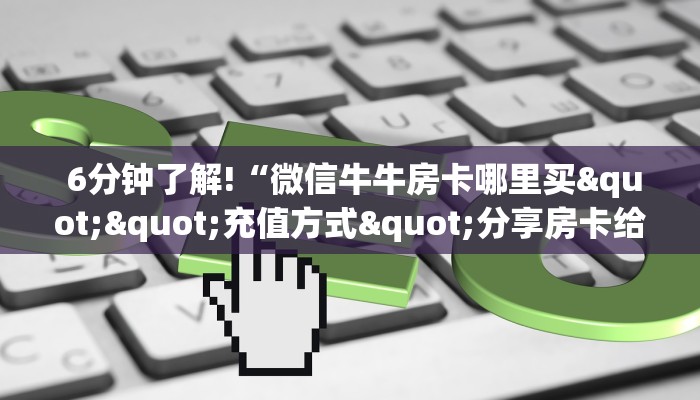  6分钟了解!“微信牛牛房卡哪里买""充值方式"分享房卡给大家