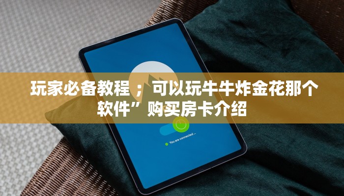  玩家必备教程 ；可以玩牛牛炸金花那个软件”购买房卡介绍