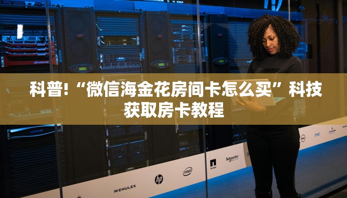  科普!“微信海金花房间卡怎么买”科技获取房卡教程