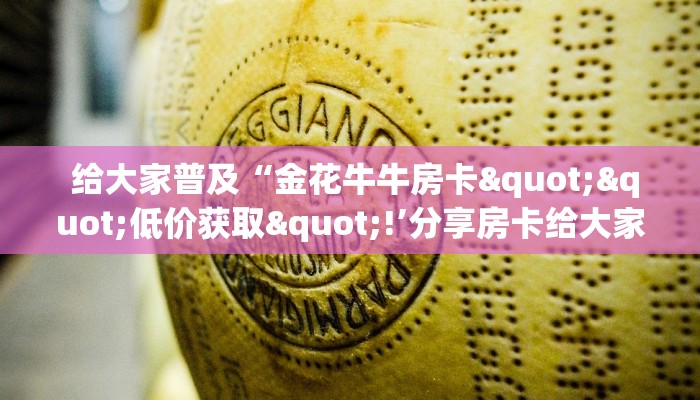 给大家普及“金花牛牛房卡""低价获取"!’分享房卡给大家 给大家普及“金花牛牛房卡""低价获取"!’分享房卡给大家