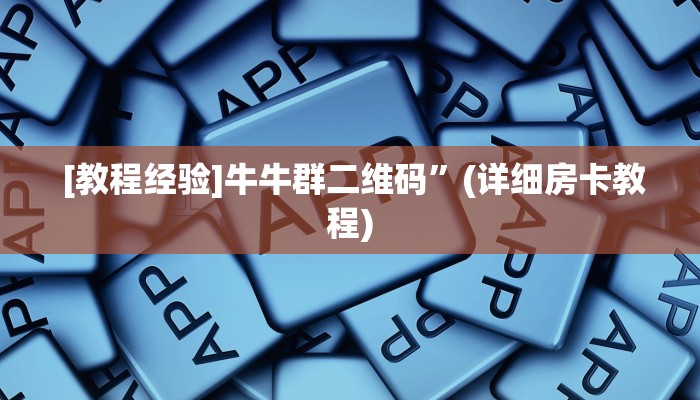  [教程经验]牛牛群二维码”(详细房卡教程)