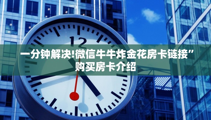 一分钟解决!微信牛牛炸金花房卡链接”购买房卡介绍 一分钟解决!微信牛牛炸金花房卡链接”购买房卡介绍