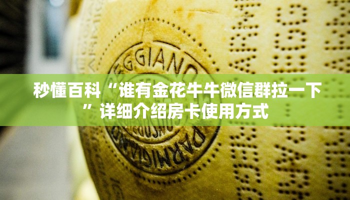秒懂百科“谁有金花牛牛微信群拉一下”详细介绍房卡使用方式 秒懂百科“谁有金花牛牛微信群拉一下”详细介绍房卡使用方式