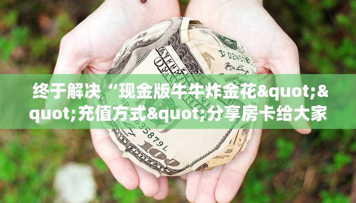 终于解决“现金版牛牛炸金花""充值方式"分享房卡给大家