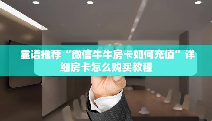 靠谱推荐“微信牛牛房卡如何充值”详细房卡怎么购买教程 靠谱推荐“微信牛牛房卡如何充值”详细房卡怎么购买教程