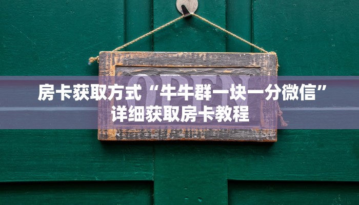 房卡获取方式“牛牛群一块一分微信”详细获取房卡教程 房卡获取方式“牛牛群一块一分微信”详细获取房卡教程