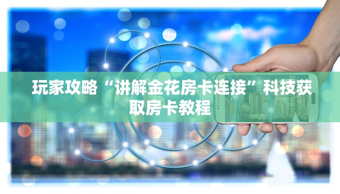玩家攻略“讲解金花房卡连接”科技获取房卡教程 玩家攻略“讲解金花房卡连接”科技获取房卡教程