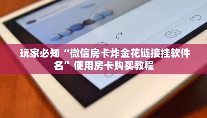 玩家必知“微信房卡炸金花链接挂软件名”使用房卡购买教程 玩家必知“微信房卡炸金花链接挂软件名”使用房卡购买教程